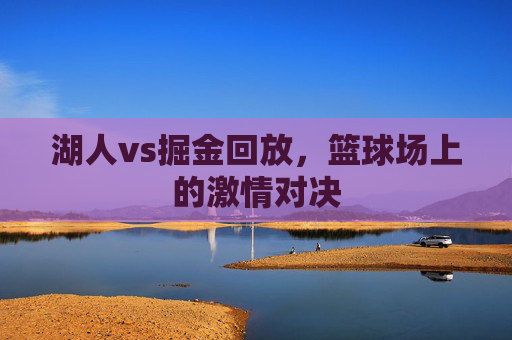 湖人vs掘金回放，篮球场上的激情对决