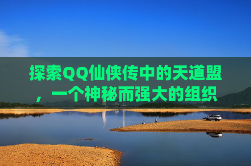 探索QQ仙侠传中的天道盟，一个神秘而强大的组织