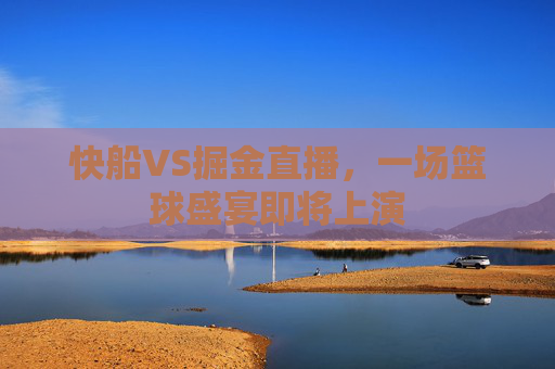 快船VS掘金直播，一场篮球盛宴即将上演