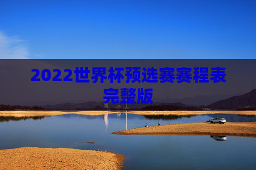 2022世界杯预选赛赛程表完整版