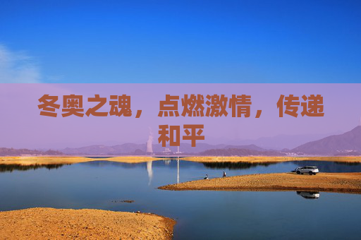 冬奥之魂,点燃激情,传递和平 冬奥之魂,点燃激情,传递和平