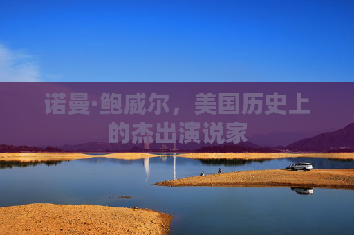 诺曼·鲍威尔，美国历史上的杰出演说家