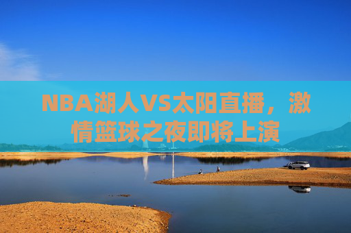 NBA湖人VS太阳直播，激情篮球之夜即将上演