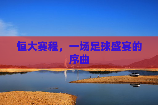 恒大赛程，一场足球盛宴的序曲