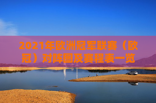 2021年欧洲冠军联赛（欧冠）对阵图及赛程表一览