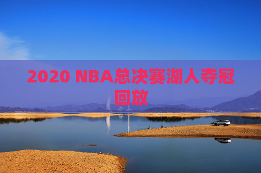 2020 NBA总决赛湖人夺冠回放