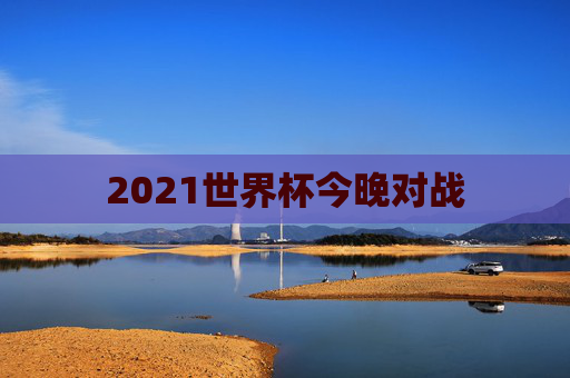 2021世界杯今晚对战