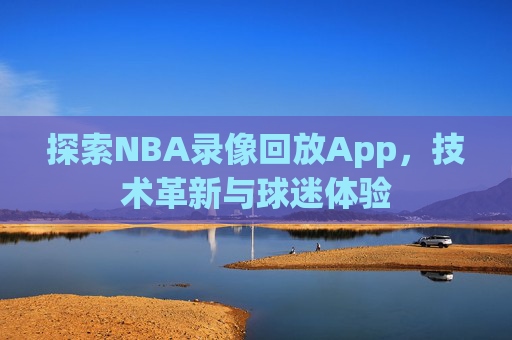 探索NBA录像回放App，技术革新与球迷体验