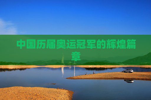 中国历届奥运冠军的辉煌篇章