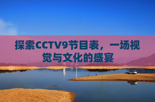 探索CCTV9节目表,一场视觉与文化的盛宴 探索CCTV9节目表,一场视觉与文化的盛宴