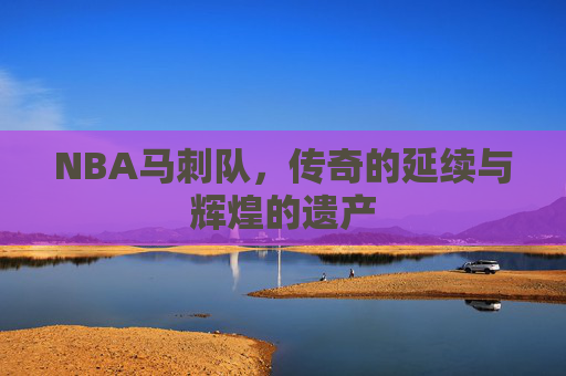 NBA马刺队，传奇的延续与辉煌的遗产