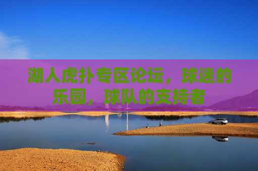 湖人虎扑专区论坛,球迷的乐园,球队的支持者 湖人虎扑专区论坛,球迷的乐园,球队的支持者