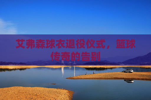 艾弗森球衣退役仪式，篮球传奇的告别