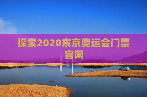 探索2020东京奥运会门票官网