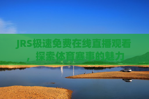 JRS极速免费在线直播观看,探索体育赛事的魅力 JRS极速免费在线直播观看,探索体育赛事的魅力