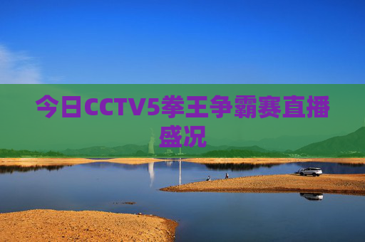 今日CCTV5拳王争霸赛直播盛况