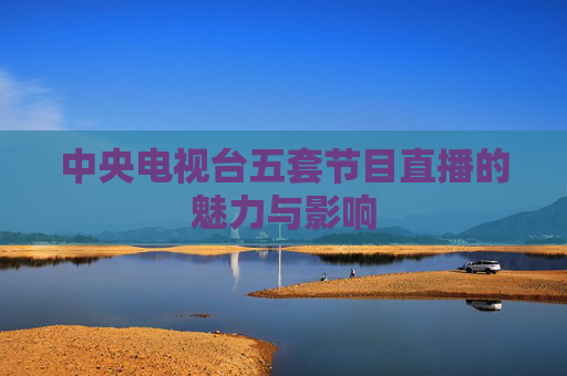 中央电视台五套节目直播的魅力与影响
