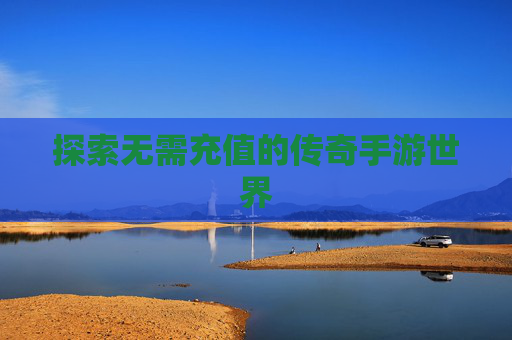 探索无需充值的传奇手游世界