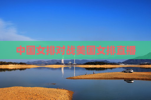 中国女排对战美国女排直播