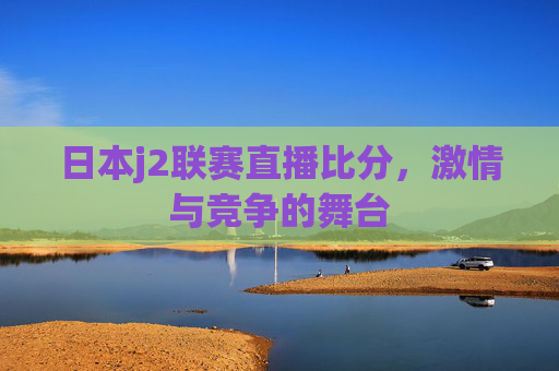 日本j2联赛直播比分，激情与竞争的舞台