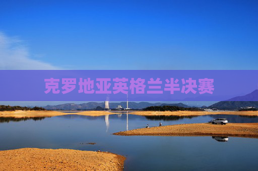克罗地亚英格兰半决赛