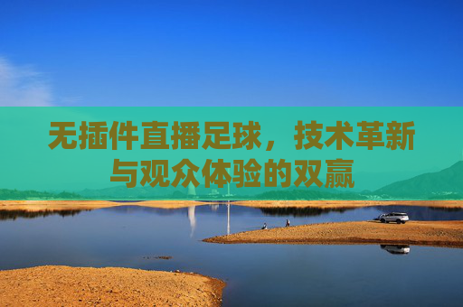 无插件直播足球，技术革新与观众体验的双赢