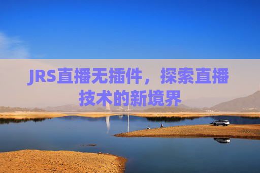 JRS直播无插件，探索直播技术的新境界