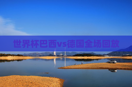 世界杯巴西vs德国全场回放 世界杯巴西vs德国全场回放