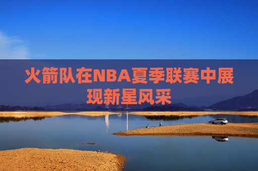 火箭队在NBA夏季联赛中展现新星风采