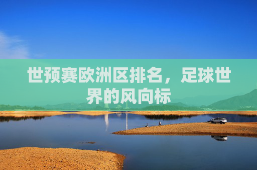 世预赛欧洲区排名，足球世界的风向标