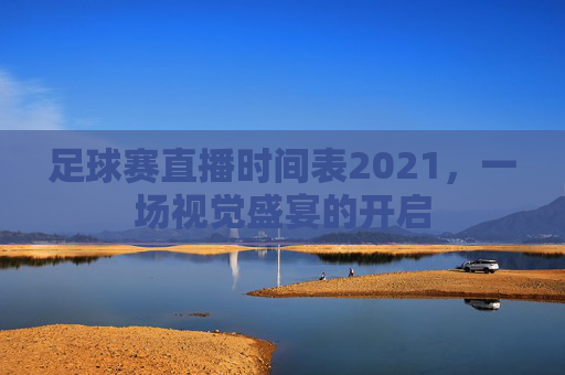 足球赛直播时间表2021,一场视觉盛宴的开启 足球赛直播时间表2021,一场视觉盛宴的开启