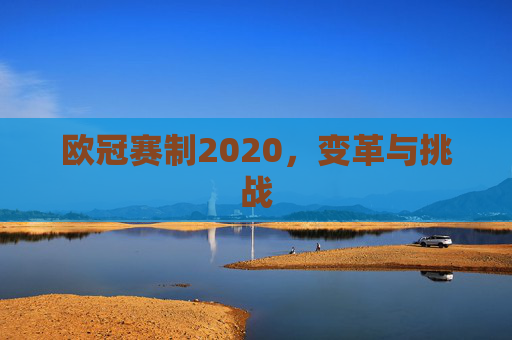 欧冠赛制2020，变革与挑战