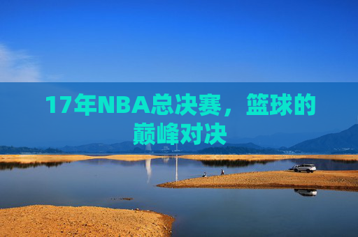 17年NBA总决赛，篮球的巅峰对决