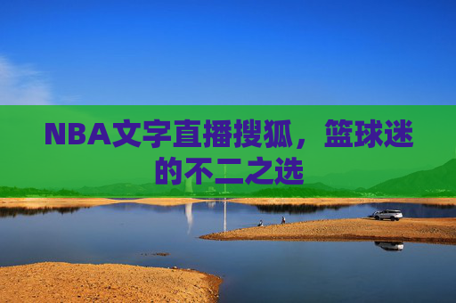 NBA文字直播搜狐，篮球迷的不二之选