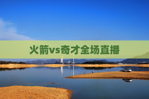 火箭vs奇才全场直播 火箭vs奇才全场直播