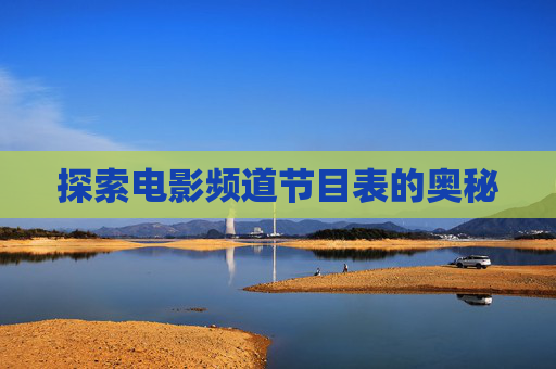 探索电影频道节目表的奥秘 探索电影频道节目表的奥秘