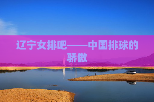 辽宁女排吧——中国排球的骄傲