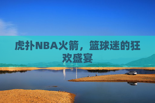 虎扑NBA火箭，篮球迷的狂欢盛宴