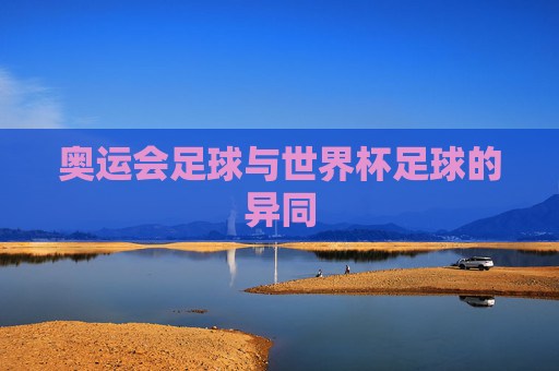 奥运会足球与世界杯足球的异同 奥运会足球与世界杯足球的异同
