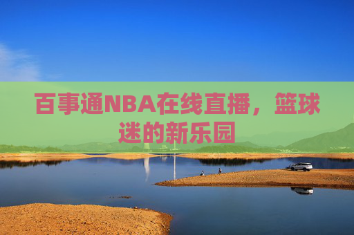 百事通NBA在线直播，篮球迷的新乐园