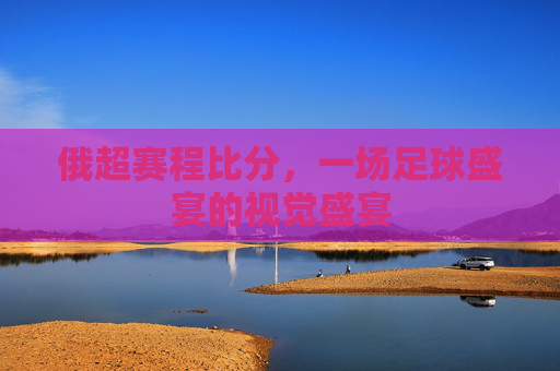 俄超赛程比分，一场足球盛宴的视觉盛宴