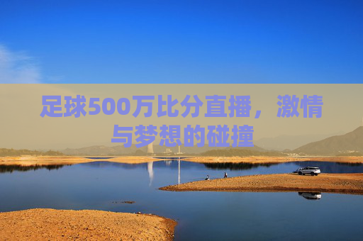 足球500万比分直播，激情与梦想的碰撞
