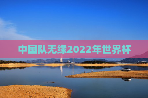 中国队无缘2022年世界杯