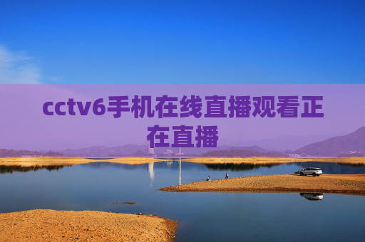 cctv6手机在线直播观看正在直播 cctv6手机在线直播观看正在直播