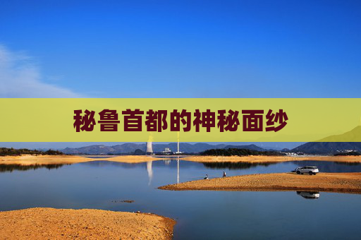 秘鲁首都的神秘面纱