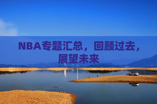 NBA专题汇总，回顾过去，展望未来