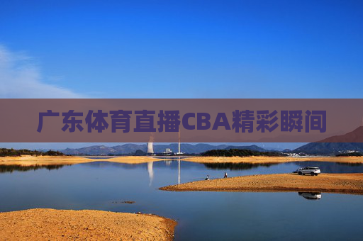 广东体育直播CBA精彩瞬间