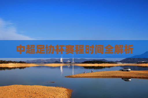 中超足协杯赛程时间全解析