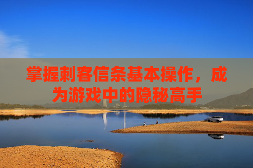 掌握刺客信条基本操作，成为游戏中的隐秘高手