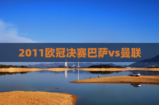 2011欧冠决赛巴萨vs曼联